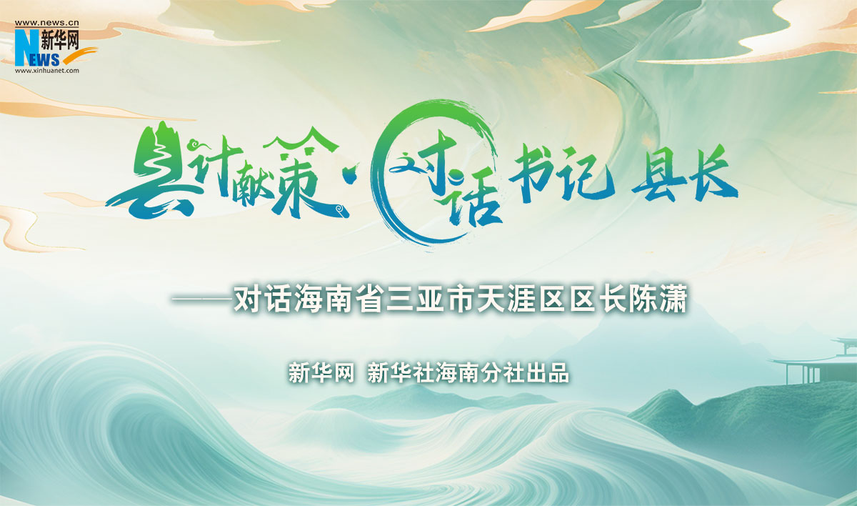 縣計獻策·對話(huà)書(shū)記縣長(cháng) |對話(huà)三亞市天涯區區長(cháng)陳瀟