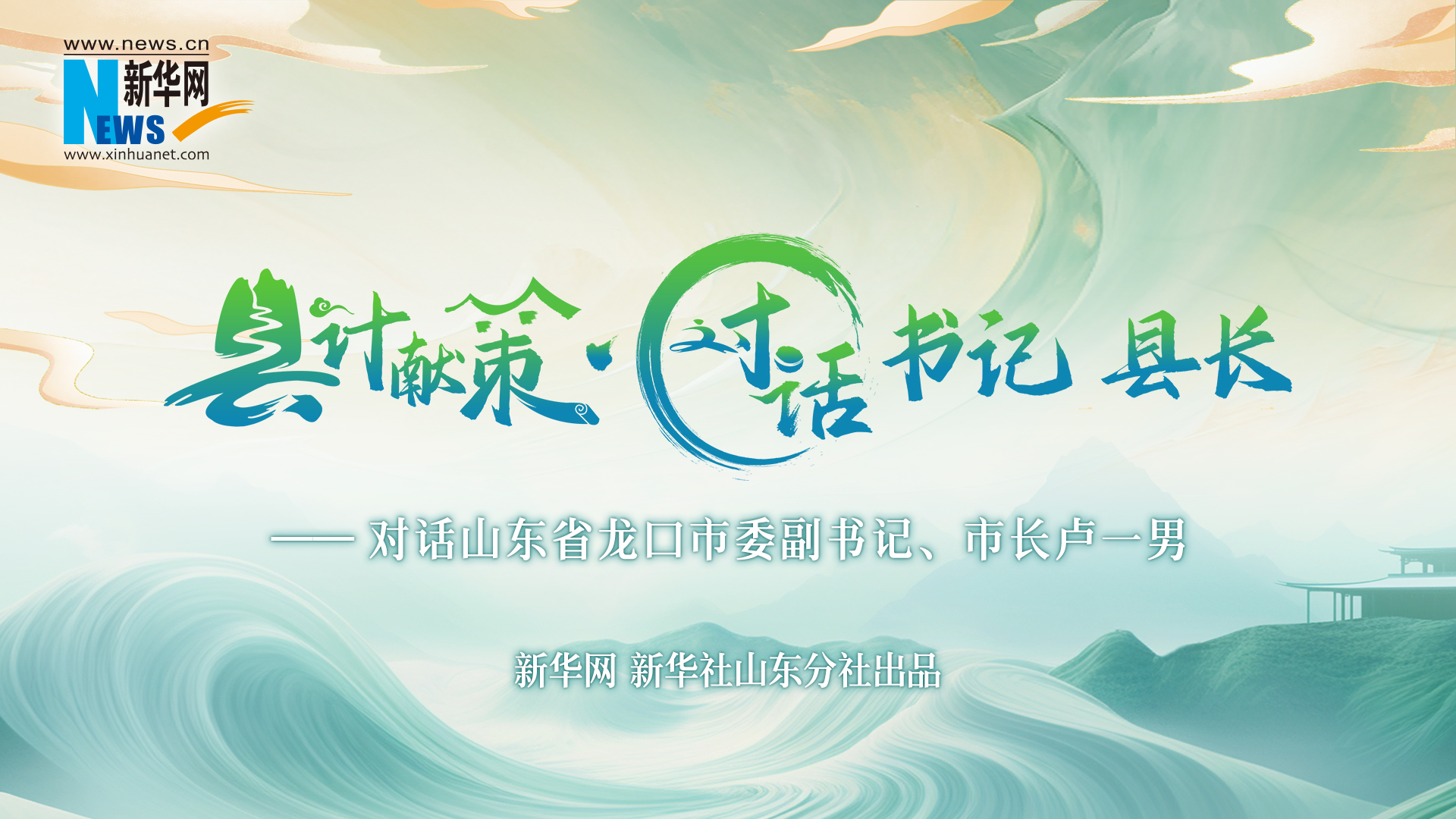 縣計獻策·對話(huà)書(shū)記縣長(cháng)丨對話(huà)龍口市委副書(shū)記、市長(cháng)盧一男